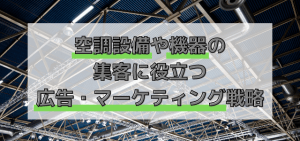 空調設備・機器の集客に役立つ広告・マーケティング戦略まとめ