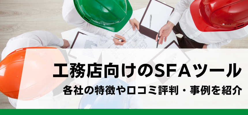 工務店向けSFAツールのおすすめ比較！各ツールの特徴や費用・料金、口コミ評判を徹底調査