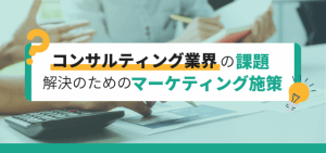 コンサルティング業界課題と解決のためのマーケティング施策