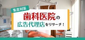 歯科医院の集患対策に活用したい広告代理店をリサーチ！