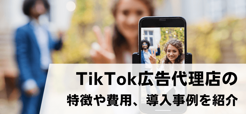 TikTok広告代理店14選比較！広告運用料金や口コミ評判、導入事例を解説