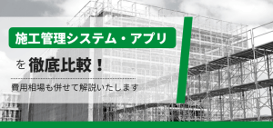 施工管理システム・アプリ20選を徹底比較！費用や評判は？