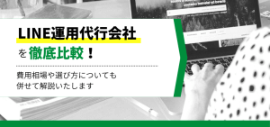 LINE運用代行会社15社を徹底比較！それぞれの強みや費用を紹介