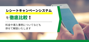 レシートキャンペーンシステムを徹底比較！各システムの特徴や費用を比較