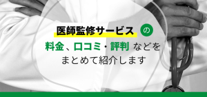 医師監修サービス7選！各社の特徴や依頼費用、導入事例などをリサーチ