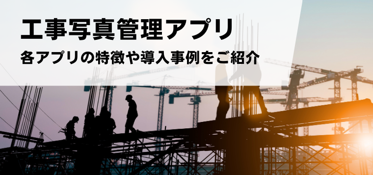 工事写真管理アプリおすすめ12選を比較！事例や料金・費用、口コミ評判を紹介