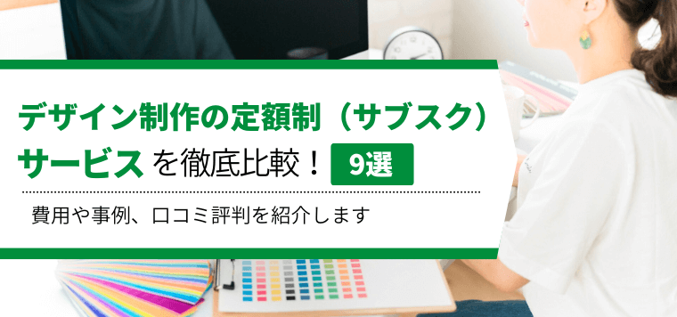 デザイン制作の定額制（サブスク）サービス9社を徹底比較！各社の特徴や費用、導入事例を紹介