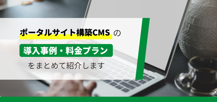 おすすめのポータルサイト構築CMSを紹介！各サービスの特徴や費用、導入事例を紹介