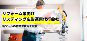 リフォーム会社向けのリスティング広告代行会社を比較！口コミ評判や費用、導入事例について徹底リサーチ