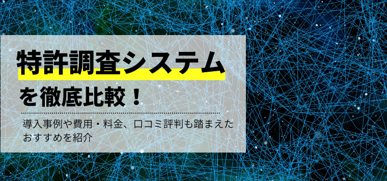 特許調査システムを徹底比較！導入事例や費用・料金、口コミ評判も踏まえたおすすめを紹介