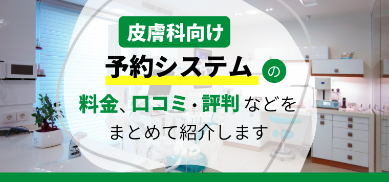 皮膚科向けの予約システムおすすめ7選を比較調査！各システムの特徴や口コミ評判、費用などを紹介します