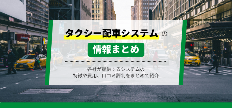 タクシー配車システムの最新比較情報おすすめ12選を徹底調査！各システムの特徴・口コミ評判・費用を紹介します