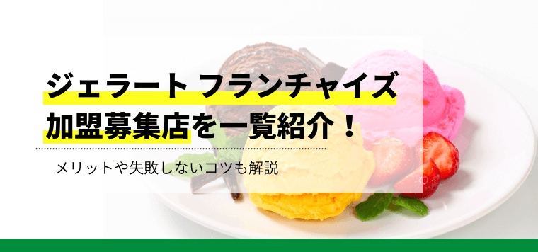 ジェラート系フランチャイズ加盟募集店を比較表で一覧紹介、メリットや失敗しないコツも解説