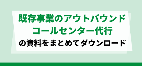 既存事業におすすめの<br>アウトバウンドコールセンター代行会社資料ダウンロードページ