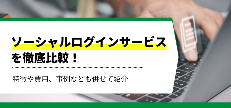 ソーシャルログインサービス徹底比較！導入事例や費用、口コミ評判も紹介