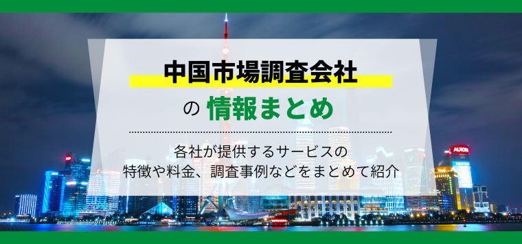 中国市場調査会社おすすめ7社を比較！各社の費用や口コミ評判、調査事例を紹介