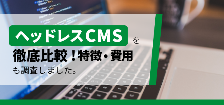 ヘッドレスCMSおすすめ12選！各サービスの特徴や費用、導入事例を紹介