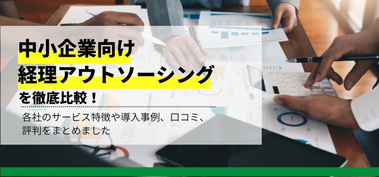 中小企業向け経理アウトソーシングおすすめ10選！各サービスの特徴や費用、導入事例を紹介