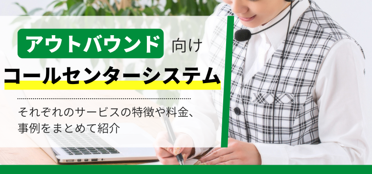 アウトバウンド向けコールセンターシステムおすすめ12選を徹底比較！各システムの特徴の機能や費用、導入事例を紹介