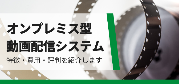 オンプレミス型動画配信システム7選を紹介！各社の強みや費用、導入事例を徹底比較