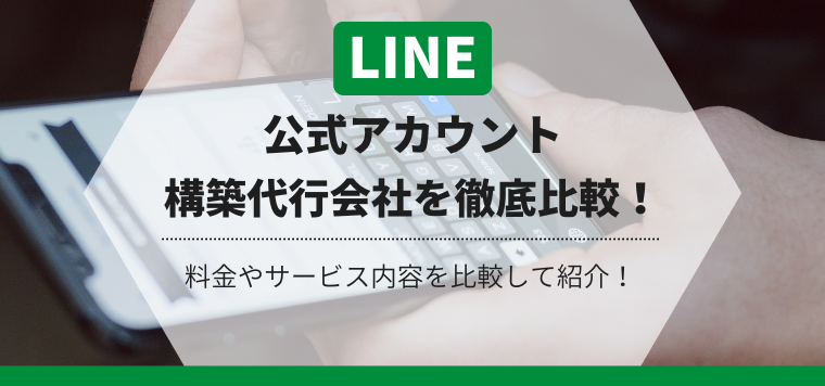 LINE公式アカウント構築代行を徹底比較！特徴や導入事例、料金を徹底リサーチ！