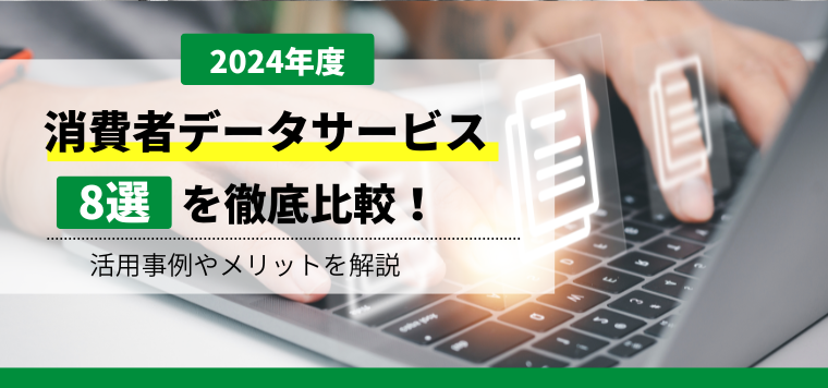 【2024年度】消費者データサービス8社を徹底比較！活用事例やメリットを解説