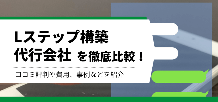 Lステップ構築代行会社を徹底比較！特徴や導入事例、料金を徹底リサーチ！