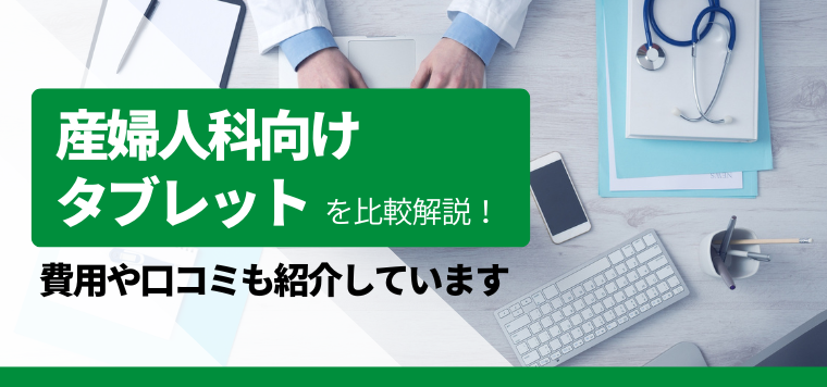 産婦人科 タブレット2選を徹底比較！導入事例や口コミ評判を徹底リサーチ！