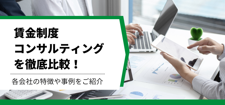 賃金制度コンサルティング会社を徹底比較！特徴や導入事例、費用を徹底リサーチ！