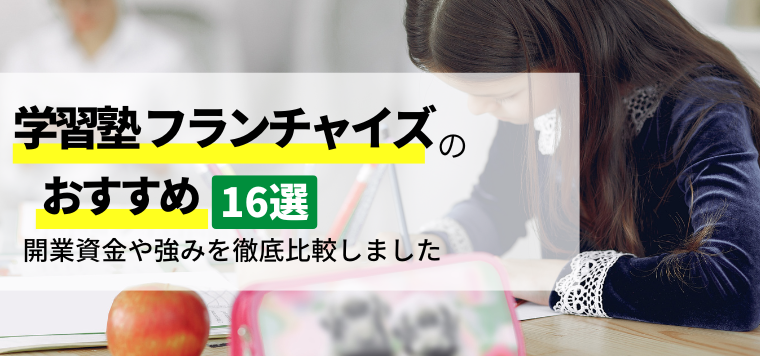 学習塾フランチャイズおすすめ16選比較！開業資金や加盟金、口コミ評判を徹底比較しました